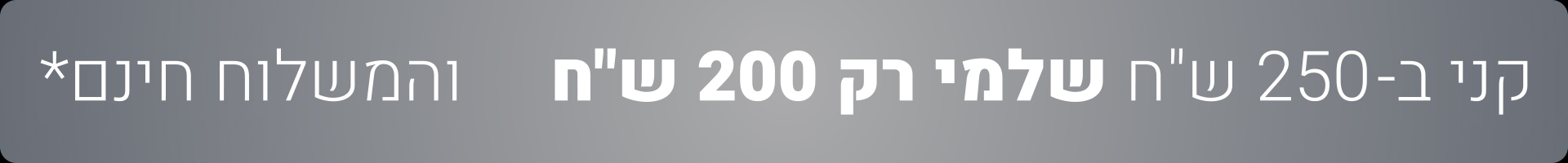 קני ב- 250 ש"ח שלמי רק 200 ש"ח והמשלוח חינם